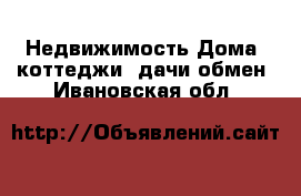 Недвижимость Дома, коттеджи, дачи обмен. Ивановская обл.